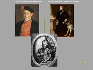 D. João Manuel, Príncipe de Portugal   D. Joana de Áustria , Princesa de Portugal




                                                                                    2
 