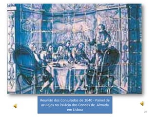 Reunião dos Conjurados de 1640 - Painel de
azulejos no Palácio dos Condes de Almada
                em Lisboa                    28
 