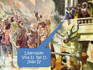 Liberdade!
Viva El Rei D.
   João IV
                 33
 