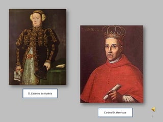 D. Catarina de Áustria




                         Cardeal D. Henrique
                                               5
 