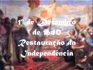 1º de Dezembro
     de 1640
Restauração da
 Independência
                 1
 