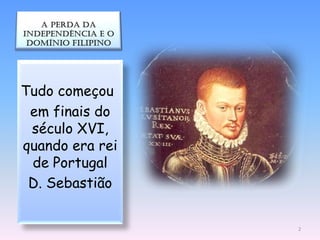 Tudo começou
 em finais do
 século XVI,
quando era rei
 de Portugal
 D. Sebastião


                 2
 