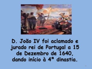 D. João IV foi aclamado e
jurado rei de Portugal a 15
  de Dezembro de 1640,
 dando início à 4ª dinastia.
                               32
 