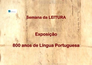 Página 1 de 27
Semana da LEITURA
Exposição
800 anos de Língua Portuguesa
 