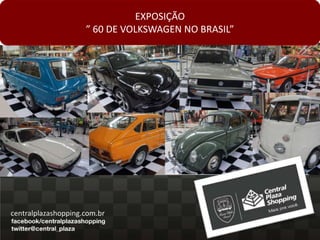 EXPOSIÇÃO
                     ” 60 DE VOLKSWAGEN NO BRASIL”




centralplazashopping.com.br
 