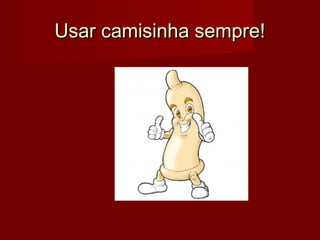 Usar camisinha sempre!
 