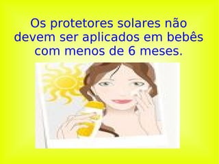Os protetores solares não devem ser aplicados em bebês com menos de 6 meses.   