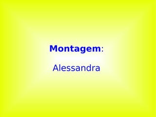 Montagem :  Alessandra  