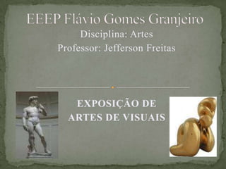 EEEP Flávio Gomes Granjeiro Disciplina: Artes Professor: Jefferson Freitas EXPOSIÇÃO DE  ARTES DE VISUAIS 