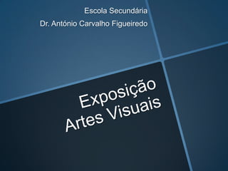 Exposição Artes Visuais Escola Secundária  Dr. António Carvalho Figueiredo 