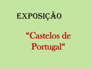 Exposição
“Castelos de
Portugal“
 