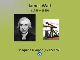 James Watt (1736 – 1819) Máquina a vapor (1712/1765) 