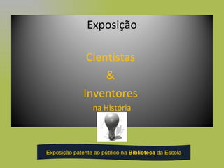 Exposição patente ao público na  Biblioteca  da Escola Exposição Cientistas  &  Inventores  na História 