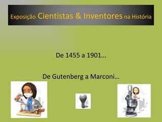 De 1455 a 1901… De Gutenberg a Marconi… Exposição  Cientistas & Inventores  na História 