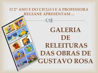 O 2º ANO F DO CICLO I E A PROFESSORA
       REGIANE APRESENTAM ...
                
              GALERIA
                 DE
             RELEITURAS
            DAS OBRAS DE
            GUSTAVO ROSA
 