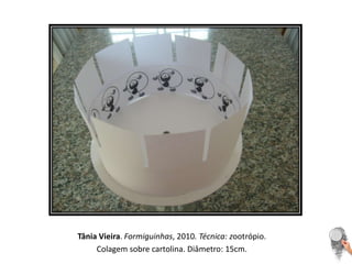 Tânia Vieira. Formiguinhas, 2010. Técnica: zootrópio. Colagem sobre cartolina. Diâmetro: 15cm. 