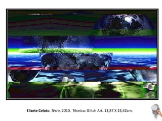 Elizete Celoto. Terra, 2010.  Técnica: Glitch Art. 13,87 X 23,42cm. 