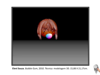 Eleni Souza. BubbleGum, 2010. Técnica: modelagem 3D. 15,88 X 21,17cm.