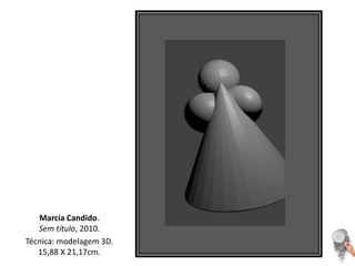 Marcia Candido.       Sem título, 2010.Técnica: modelagem 3D. 15,88 X 21,17cm.