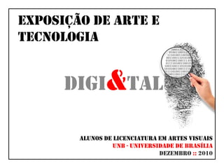 Exposição de arte e tecnologia Digi&tal Alunos de Licenciatura em artes visuais  unb - universidade de brasília Dezembro ::2010 