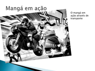 O mangá em
ação através de
transporte
 