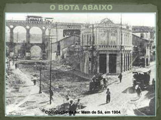 Construção da Av. Mem de Sá, em 1904.
O BOTA ABAIXO
 