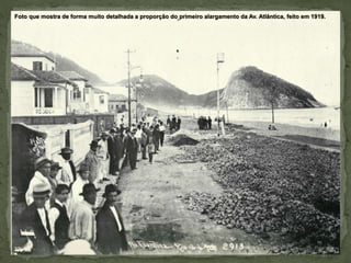 Foto que mostra de forma muito detalhada a proporção do primeiro alargamento da Av. Atlântica, feito em 1919.
 
