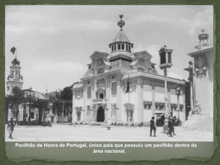 Pavilhão de Honra de Portugal, único país que possuiu um pavilhão dentro da
área nacional.
 