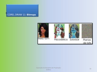 Bitmaps
 COREL DRAW 11: Bitmaps




                          Exposição da Disciplina de Projetação
                                                                  10
                                        Gráfica
 