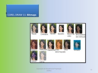 Bitmaps
 COREL DRAW 11: Bitmaps




                          Exposição da Disciplina de Projetação
                                                                  11
                                        Gráfica
 