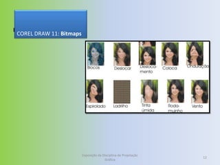 Bitmaps
 COREL DRAW 11: Bitmaps




                          Exposição da Disciplina de Projetação
                                                                  12
                                        Gráfica
 