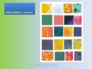 COREL DRAW 11: texturas




                          Exposição da Disciplina de Projetação
                                                                  13
                                        Gráfica
 