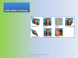 COREL DRAW 11: Bitmaps




                         Exposição da Disciplina de Projetação
                                                                 14
                                       Gráfica
 