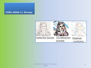 COREL DRAW 11: Bitmaps




                         Exposição da Disciplina de Projetação
                                                                 16
                                       Gráfica
 