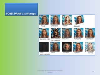 COREL DRAW 11: Bitmaps




                         Exposição da Disciplina de Projetação
                                                                 17
                                       Gráfica
 