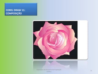 COREL DRAW 11:
COMPOSIÇÃO




                 Exposição da Disciplina de Projetação
                                                         21
                               Gráfica
 