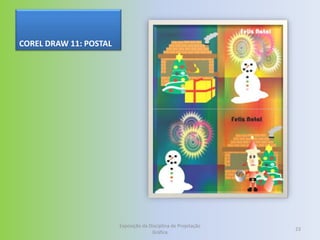 COREL DRAW 11: POSTAL




                        Exposição da Disciplina de Projetação
                                                                23
                                      Gráfica
 