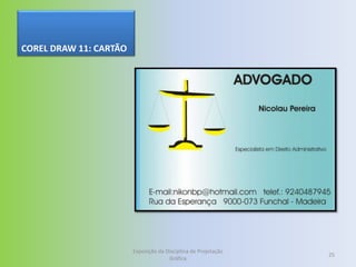 COREL DRAW 11: CARTÃO




                        Exposição da Disciplina de Projetação
                                                                25
                                      Gráfica
 
