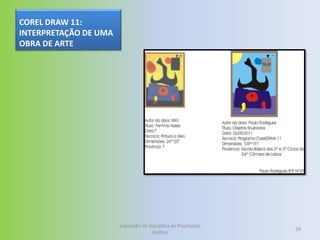 COREL DRAW 11:
INTERPRETAÇÃO DE UMA
OBRA DE ARTE




                       Exposição da Disciplina de Projetação
                                                               28
                                     Gráfica
 