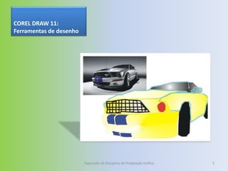 COREL DRAW 11:
Ferramentas de desenho




                         Exposição da Disciplina de Projetação Gráfica   3
 