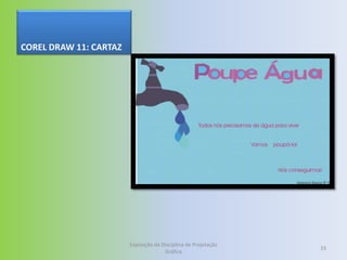 COREL DRAW 11: CARTAZ




                        Exposição da Disciplina de Projetação
                                                                33
                                      Gráfica
 