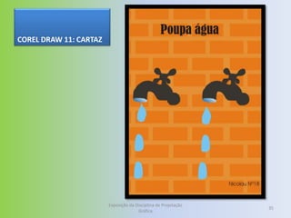 COREL DRAW 11: CARTAZ




                        Exposição da Disciplina de Projetação
                                                                35
                                      Gráfica
 