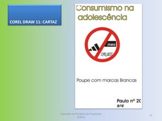 COREL DRAW 11: CARTAZ




                        Exposição da Disciplina de Projetação
                                                                37
                                      Gráfica
 