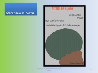 COREL DRAW 11: CARTAZ




                        Exposição da Disciplina de Projetação
                                                                41
                                      Gráfica
 