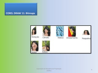 COREL DRAW 11: Bitmaps




                         Exposição da Disciplina de Projetação
                                                                 6
                                       Gráfica
 