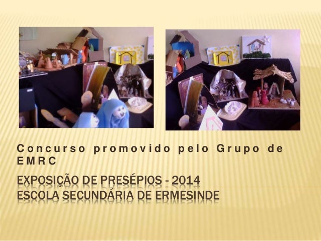 EXPOSIÇÃO DE PRESÉPIOS - 2014
ESCOLA SECUNDÁRIA DE ERMESINDE
C o n c u r s o p r o m o v i d o p e l o G r u p o d e
E M R...