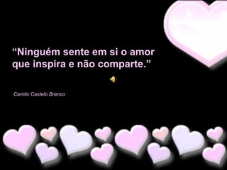 “Ninguém sente em si o amor
que inspira e não comparte.”
Camilo Castelo Branco

 