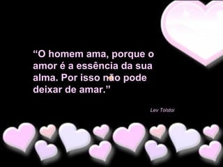 “O homem ama, porque o
amor é a essência da sua
alma. Por isso não pode
deixar de amar.”
Lev Tolstoi

 