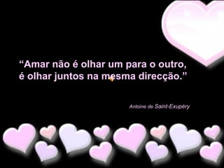 “Amar não é olhar um para o outro,
é olhar juntos na mesma direcção.”
Antoine de Saint-Exupéry

 