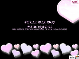 FELIZ DIA DOS
NAMORADOS

BIBLIOTECA PÚBLICA MUNICIPAL DE VILA NOVA DE GAIA

 